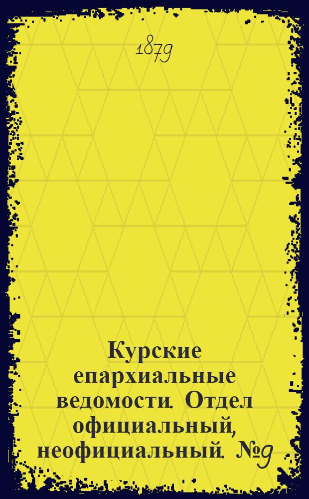 Курские епархиальные ведомости. Отдел официальный, неофициальный. № 9 (1 - 15 мая 1879 г.)