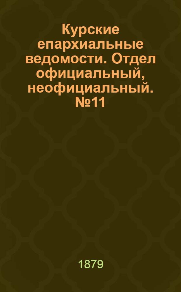 Курские епархиальные ведомости. Отдел официальный, неофициальный. № 11 (1 - 15 июня 1879 г.)