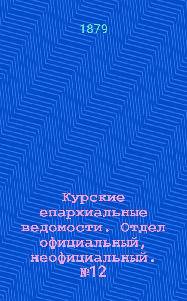 Курские епархиальные ведомости. Отдел официальный, неофициальный. № 12 (15 - 30 июня 1879 г.)