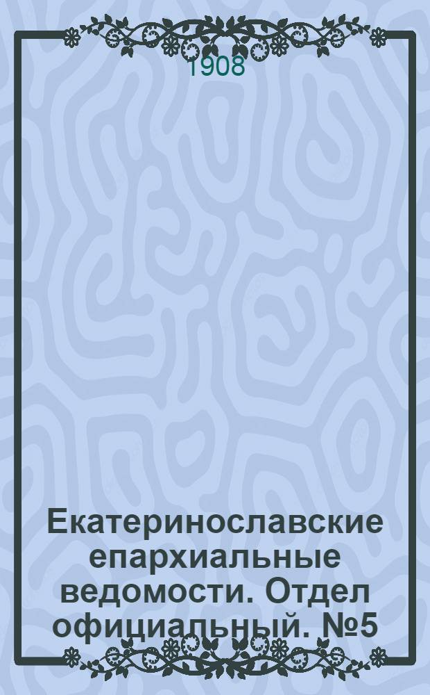 Екатеринославские епархиальные ведомости. Отдел официальный. № 5 (11 февраля 1908 г.)