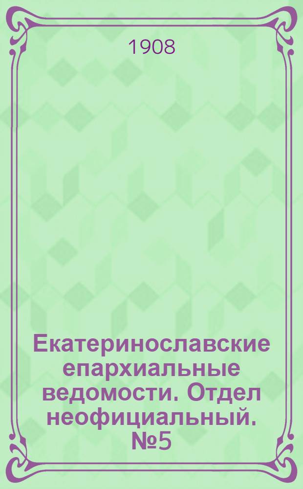 Екатеринославские епархиальные ведомости. Отдел неофициальный. № 5 (11 февраля 1908 г.)