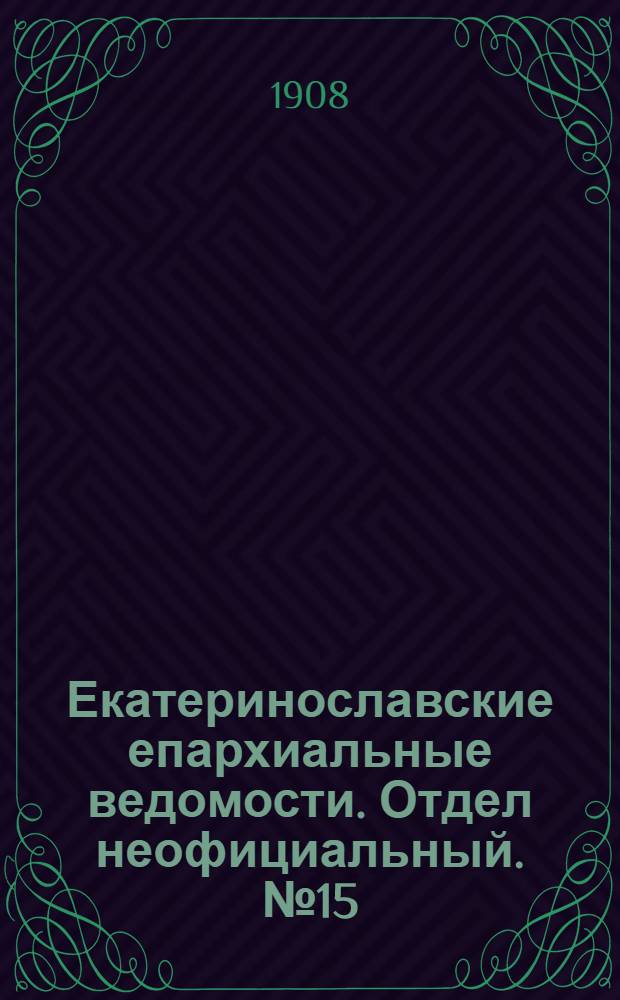 Екатеринославские епархиальные ведомости. Отдел неофициальный. № 15 (21 мая 1908 г.)