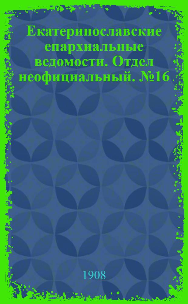 Екатеринославские епархиальные ведомости. Отдел неофициальный. № 16 (1 июня 1908 г.)