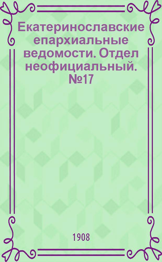 Екатеринославские епархиальные ведомости. Отдел неофициальный. № 17 (11 июня 1908 г.)