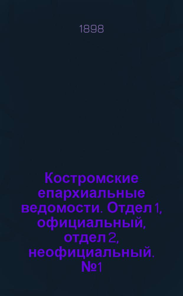 Костромские епархиальные ведомости. Отдел 1, официальный, отдел 2, неофициальный. № 1 (1 января 1898 г.)