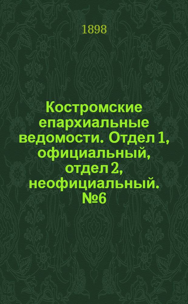 Костромские епархиальные ведомости. Отдел 1, официальный, отдел 2, неофициальный. № 6 (15 марта 1898 г.)