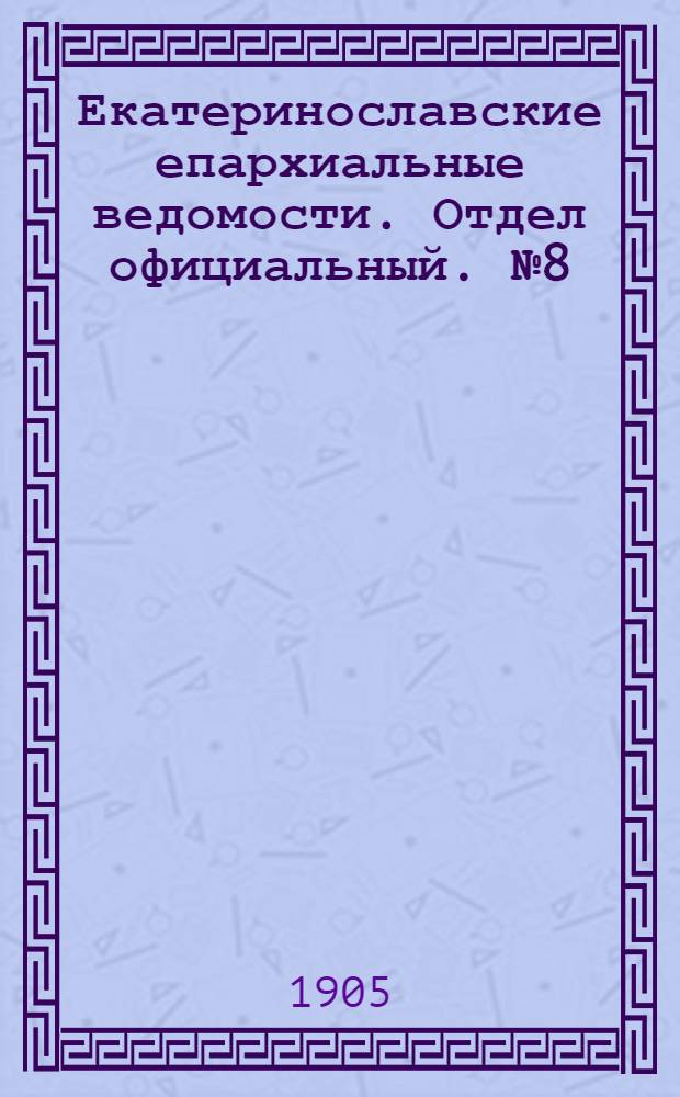 Екатеринославские епархиальные ведомости. Отдел официальный. № 8 (11 марта 1905 г.)