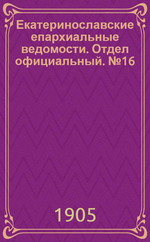 Екатеринославские епархиальные ведомости. Отдел официальный. № 16 (1 июня 1905 г.)