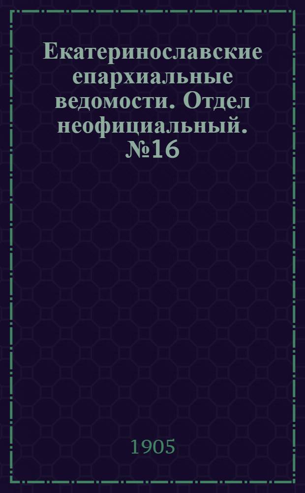 Екатеринославские епархиальные ведомости. Отдел неофициальный. № 16 (1 июня 1905 г.)