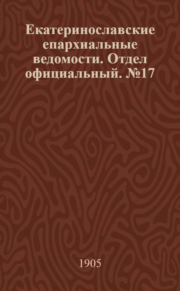 Екатеринославские епархиальные ведомости. Отдел официальный. № 17 (11 июня 1905 г.)