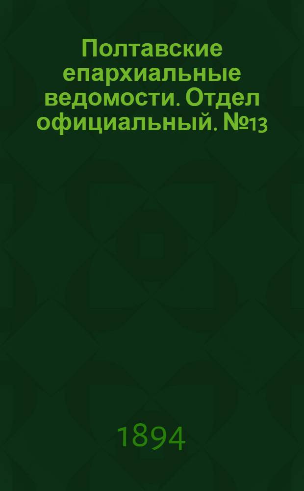 Полтавские епархиальные ведомости. Отдел официальный. № 13 (1 июля 1894 г.)