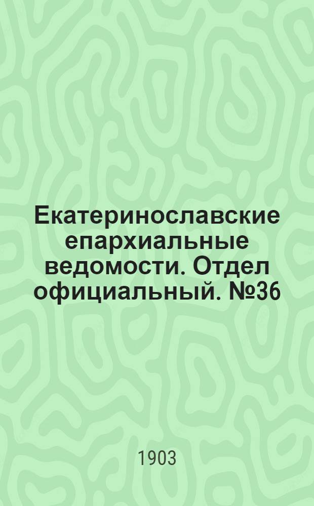Екатеринославские епархиальные ведомости. Отдел официальный. № 36 (21 декабря 1903 г.)