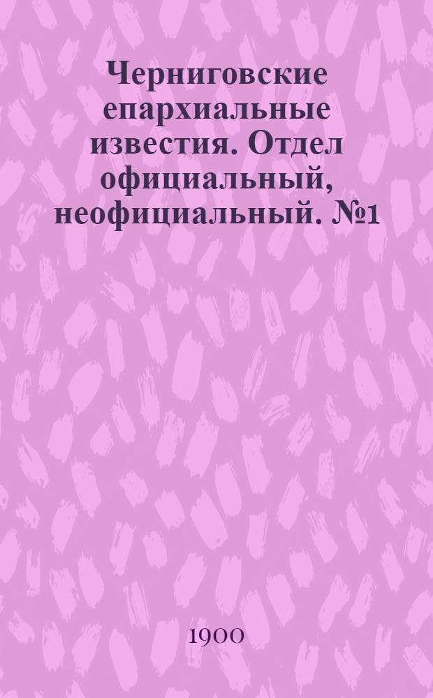 Черниговские епархиальные известия. Отдел официальный, неофициальный. № 1 (1 января 1900 г.)