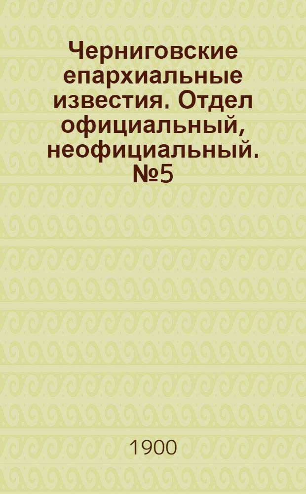 Черниговские епархиальные известия. Отдел официальный, неофициальный. № 5 (1 марта 1900 г.)