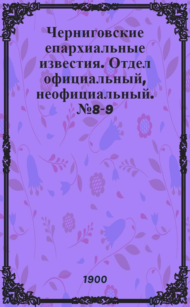 Черниговские епархиальные известия. Отдел официальный, неофициальный. № 8-9 (15 апреля - 1 мая 1900 г.)