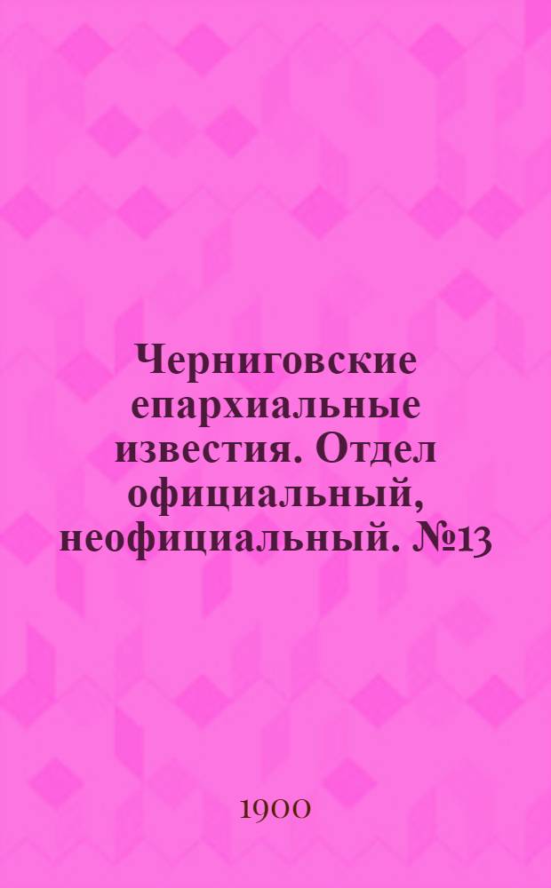 Черниговские епархиальные известия. Отдел официальный, неофициальный. № 13 (1 июля 1900 г.)