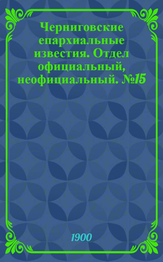 Черниговские епархиальные известия. Отдел официальный, неофициальный. № 15 (1 августа 1900 г.)