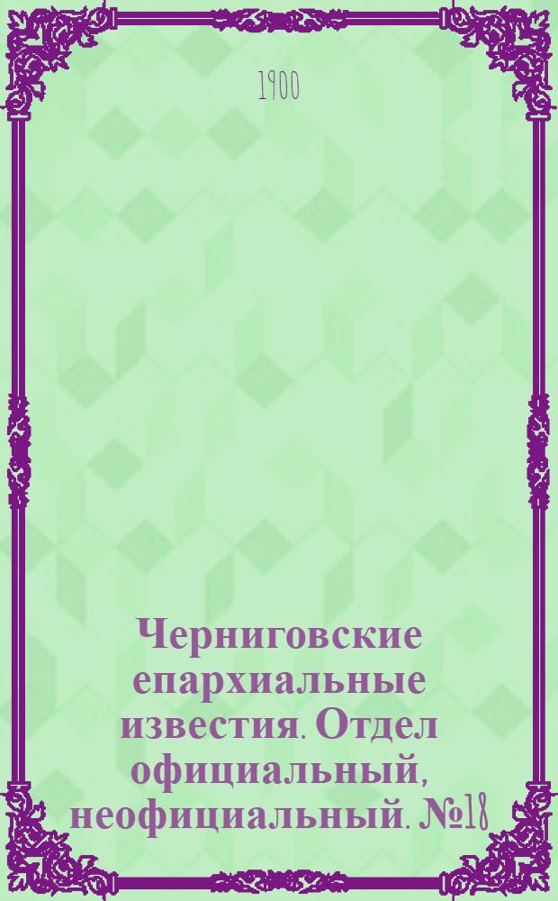 Черниговские епархиальные известия. Отдел официальный, неофициальный. № 18 (15 сентября 1900 г.)