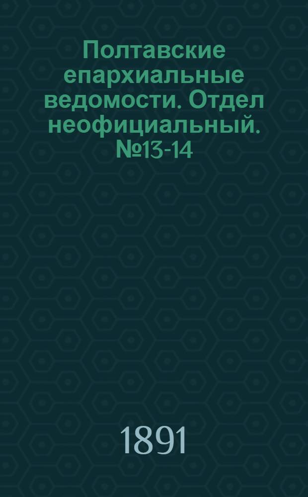 Полтавские епархиальные ведомости. Отдел неофициальный. № 13-14 (1 - 15 июля 1891 г.)