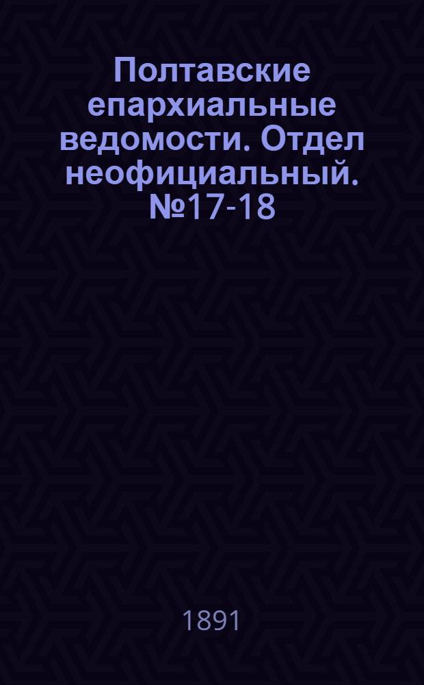 Полтавские епархиальные ведомости. Отдел неофициальный. № 17-18 (1 - 15 сентября 1891 г.)