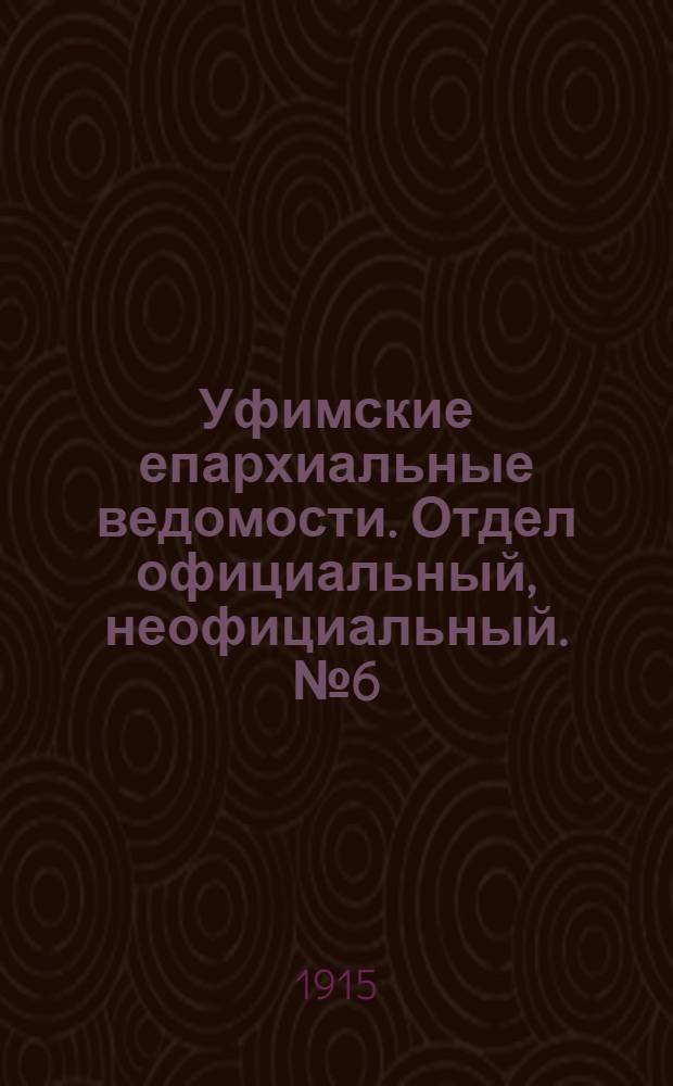 Уфимские епархиальные ведомости. Отдел официальный, неофициальный. № 6 (15 марта 1915 г.)