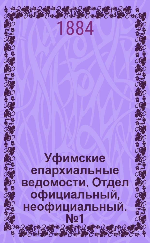 Уфимские епархиальные ведомости. Отдел официальный, неофициальный. № 1 (1 января 1884 г.)