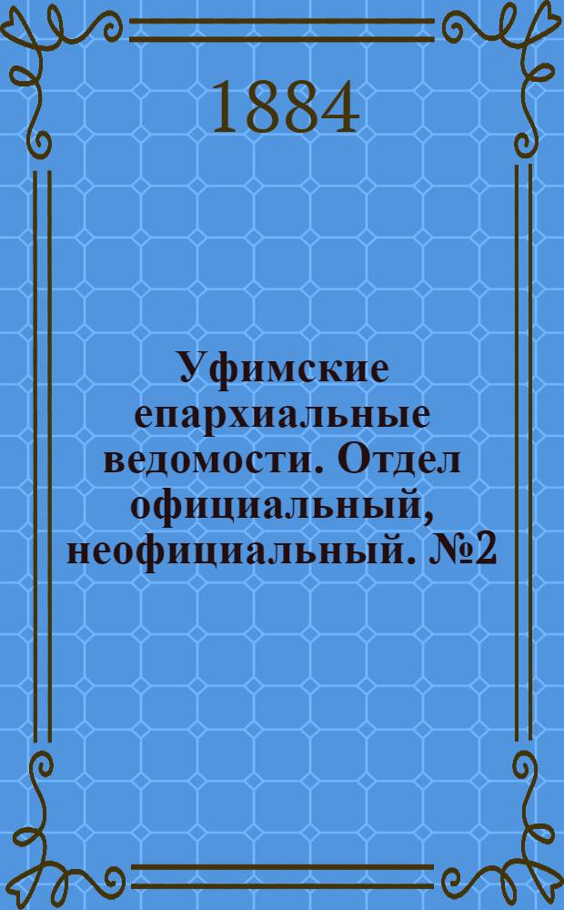 Уфимские епархиальные ведомости. Отдел официальный, неофициальный. № 2 (15 января 1884 г.)