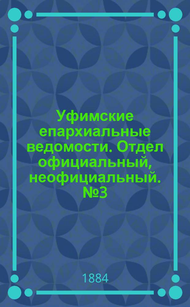 Уфимские епархиальные ведомости. Отдел официальный, неофициальный. № 3 (1 февраля 1884 г.)