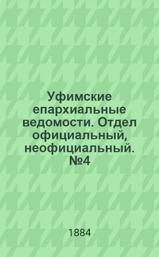 Уфимские епархиальные ведомости. Отдел официальный, неофициальный. № 4 (15 февраля 1884 г.)