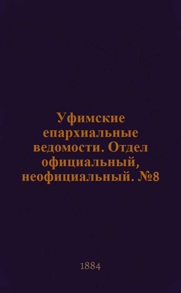 Уфимские епархиальные ведомости. Отдел официальный, неофициальный. № 8 (15 апреля 1884 г.)