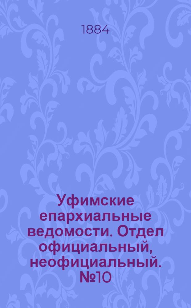 Уфимские епархиальные ведомости. Отдел официальный, неофициальный. № 10 (15 мая 1884 г.)