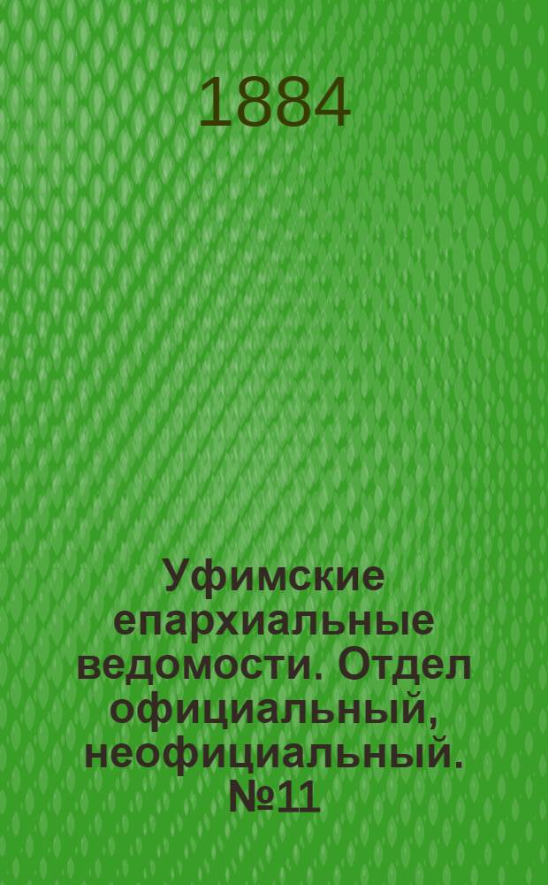 Уфимские епархиальные ведомости. Отдел официальный, неофициальный. № 11 (1 июня 1884 г.)
