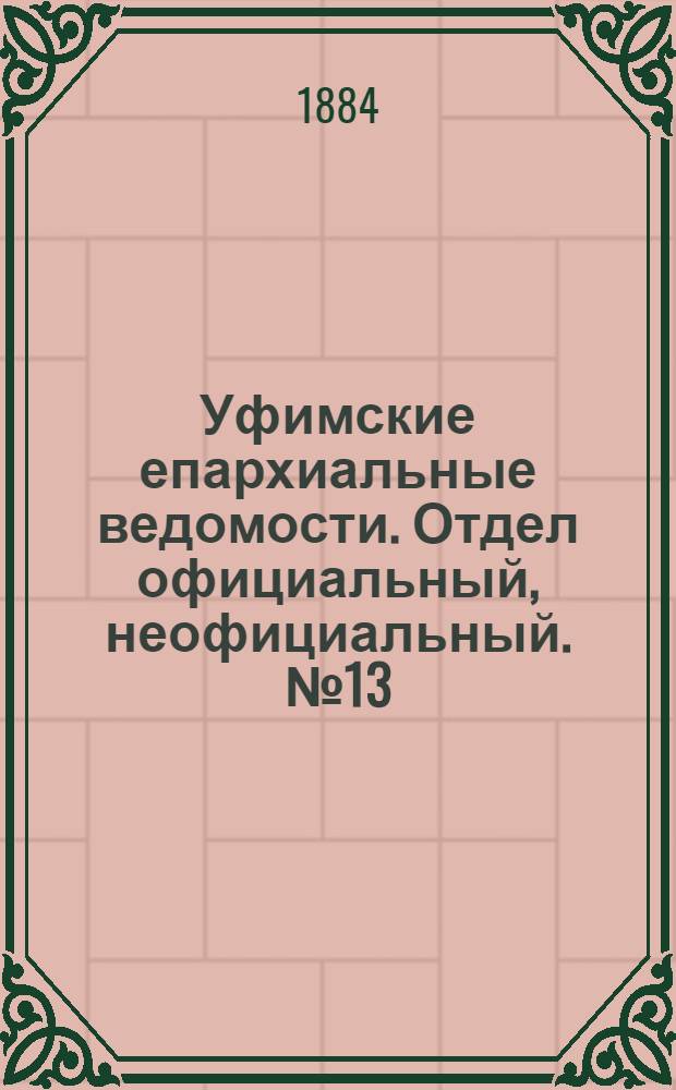 Уфимские епархиальные ведомости. Отдел официальный, неофициальный. № 13 (1 июля 1884 г.)