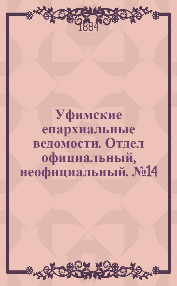 Уфимские епархиальные ведомости. Отдел официальный, неофициальный. № 14 (15 июля 1884 г.)