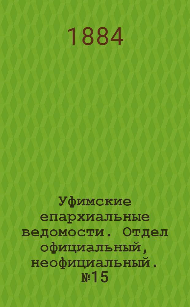 Уфимские епархиальные ведомости. Отдел официальный, неофициальный. № 15 (1 августа 1884 г.)