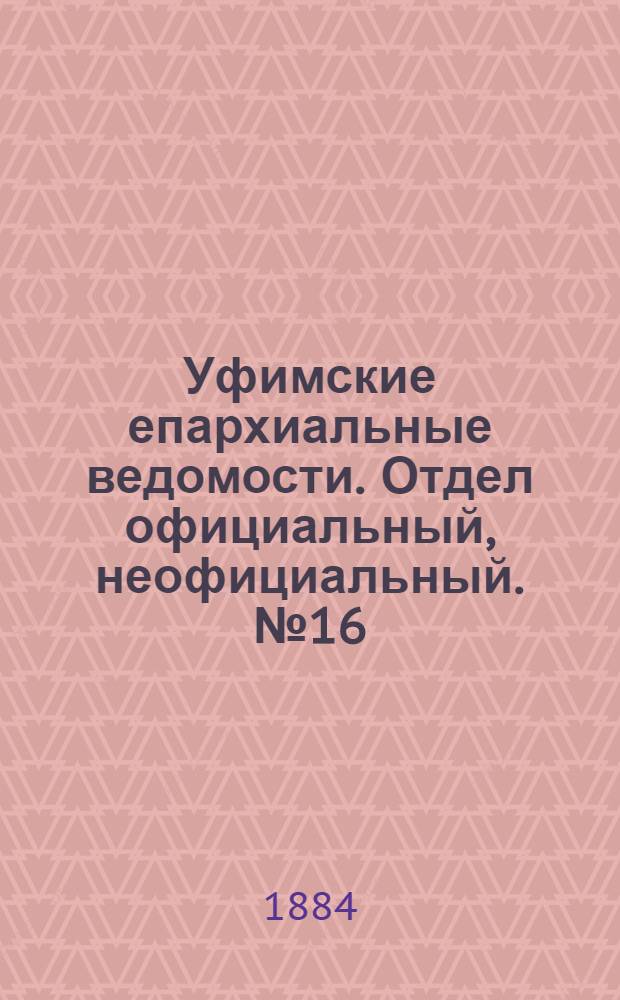 Уфимские епархиальные ведомости. Отдел официальный, неофициальный. № 16 (15 августа 1884 г.)