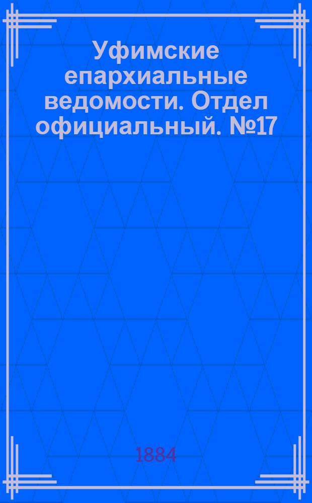 Уфимские епархиальные ведомости. Отдел официальный. № 17 (1 сентября 1884 г.)