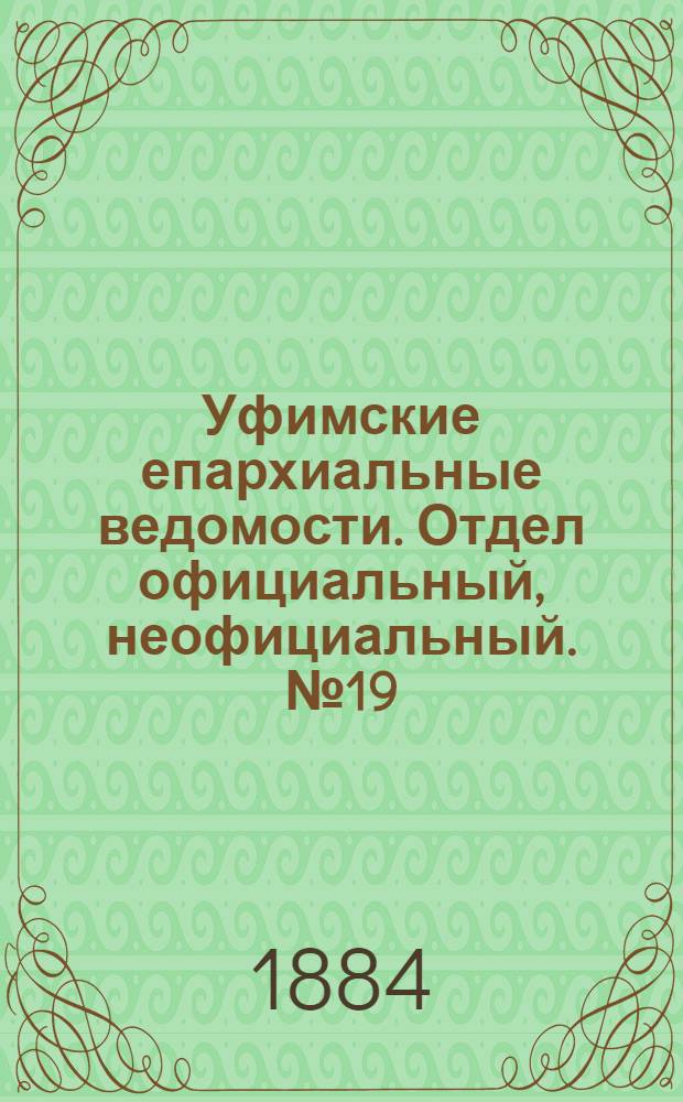 Уфимские епархиальные ведомости. Отдел официальный, неофициальный. № 19 (1 октября 1884 г.)