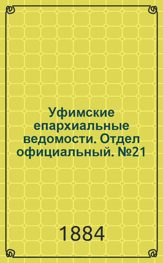 Уфимские епархиальные ведомости. Отдел официальный. № 21 (1 ноября 1884 г.)