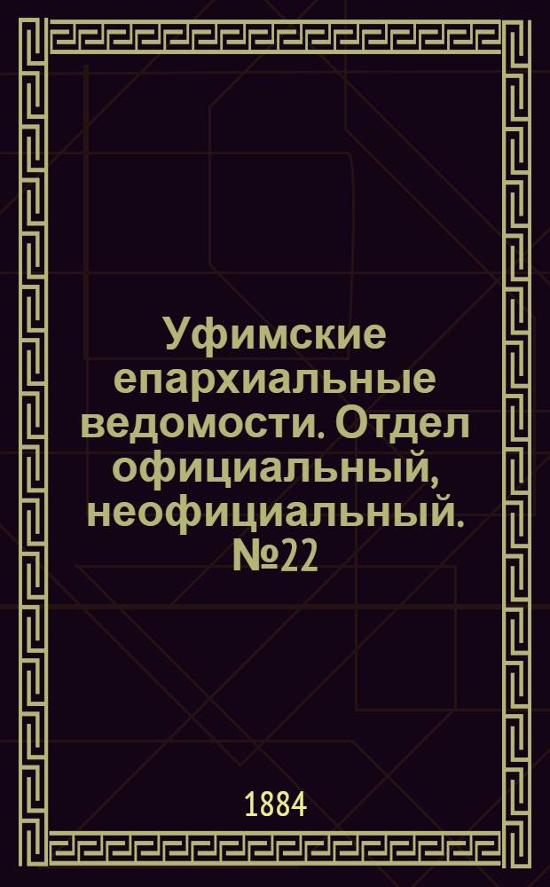 Уфимские епархиальные ведомости. Отдел официальный, неофициальный. № 22 (15 ноября 1884 г.)