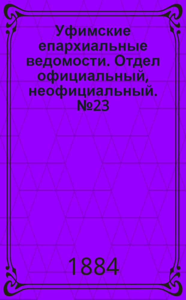 Уфимские епархиальные ведомости. Отдел официальный, неофициальный. № 23 (1 декабря 1884 г.)