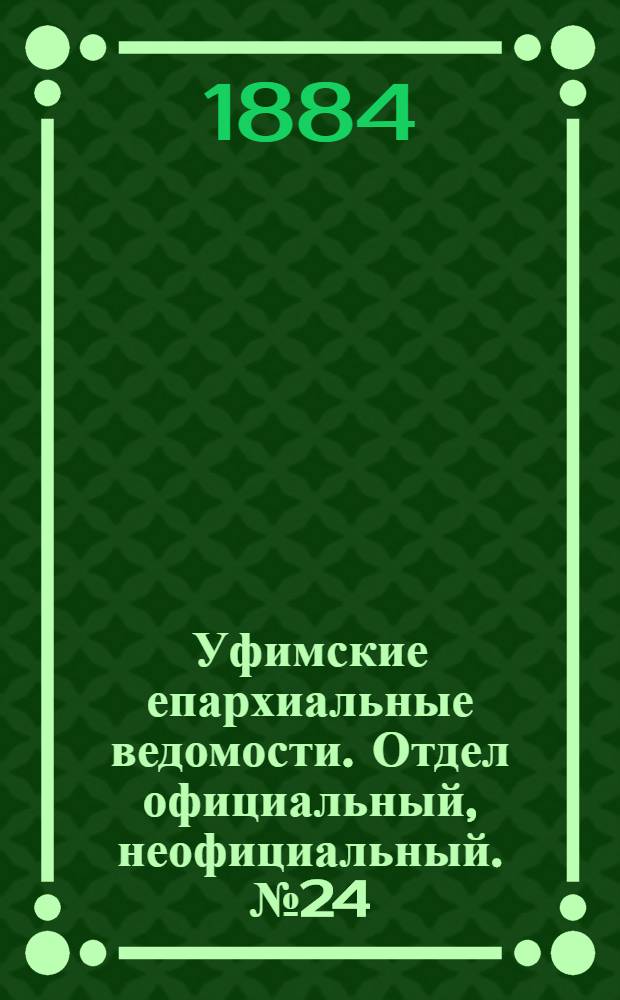 Уфимские епархиальные ведомости. Отдел официальный, неофициальный. № 24 (15 декабря 1884 г.)