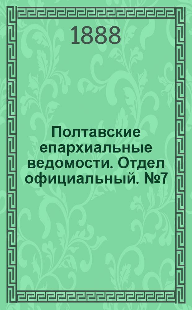 Полтавские епархиальные ведомости. Отдел официальный. № 7 (1 апреля 1888 г.)