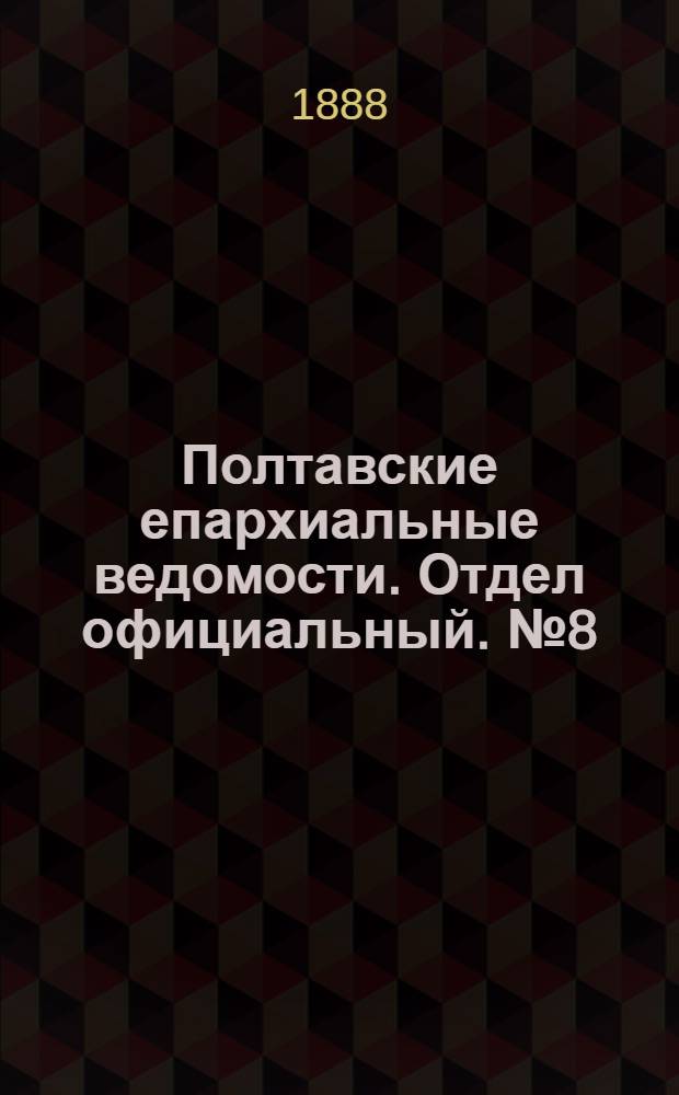 Полтавские епархиальные ведомости. Отдел официальный. № 8 (15 апреля 1888 г.)