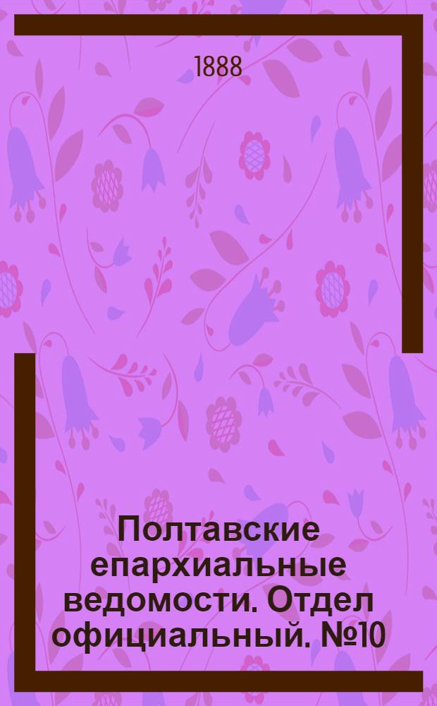 Полтавские епархиальные ведомости. Отдел официальный. № 10 (15 мая 1888 г.)
