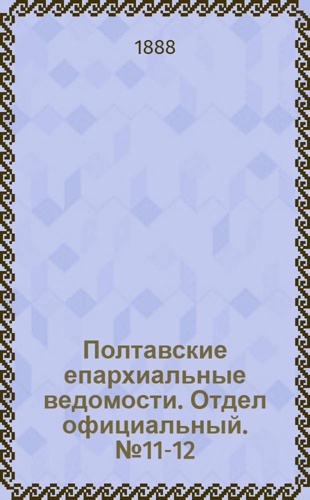 Полтавские епархиальные ведомости. Отдел официальный. № 11-12 (1 - 15 июня 1888 г.)