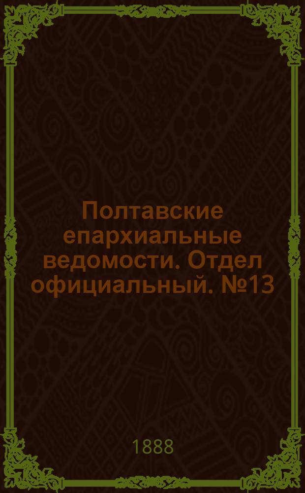 Полтавские епархиальные ведомости. Отдел официальный. № 13 (1 июля 1888 г.)