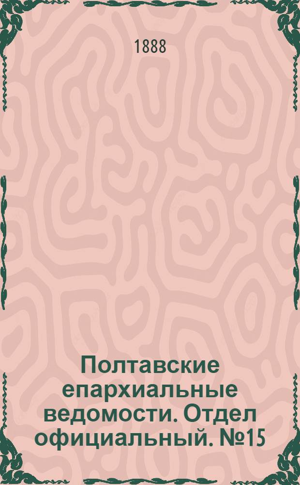 Полтавские епархиальные ведомости. Отдел официальный. № 15 (1 августа 1888 г.)