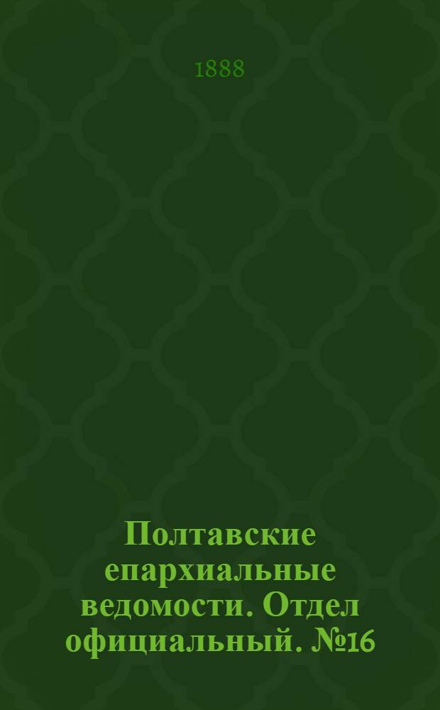 Полтавские епархиальные ведомости. Отдел официальный. № 16 (15 августа 1888 г.)