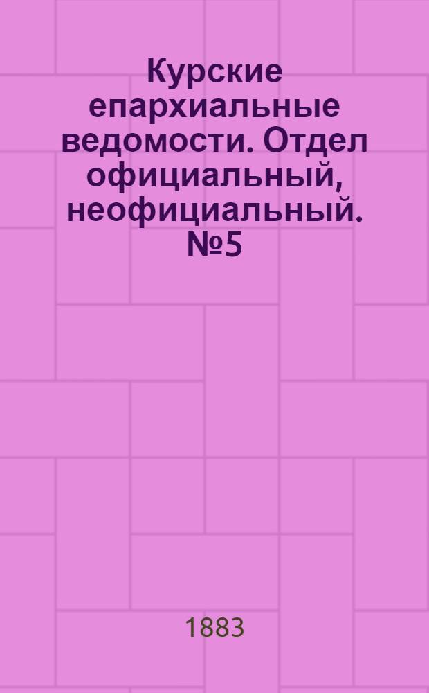 Курские епархиальные ведомости. Отдел официальный, неофициальный. № 5 (1 - 15 марта 1883 г.)